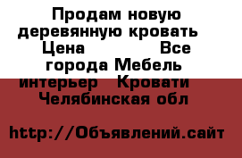 Продам новую деревянную кровать  › Цена ­ 13 850 - Все города Мебель, интерьер » Кровати   . Челябинская обл.